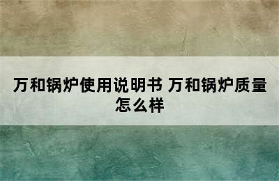 万和锅炉使用说明书 万和锅炉质量怎么样